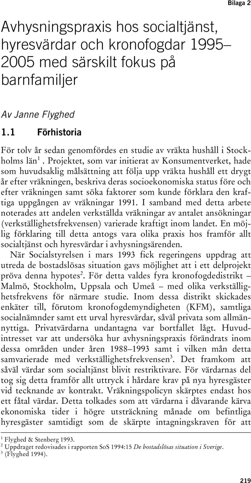 Projektet, som var initierat av Konsumentverket, hade som huvudsaklig målsättning att följa upp vräkta hushåll ett drygt år efter vräkningen, beskriva deras socioekonomiska status före och efter