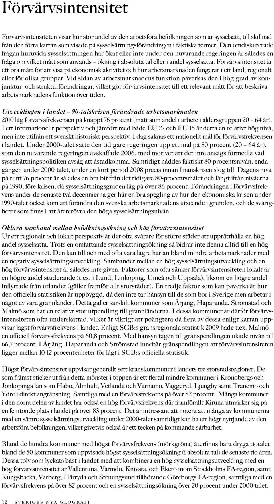 Den omdiskuterade frågan huruvida sysselsättningen har ökat eller inte under den nuvarande regeringen är således en fråga om vilket mått som används ökning i absoluta tal eller i andel sysselsatta.