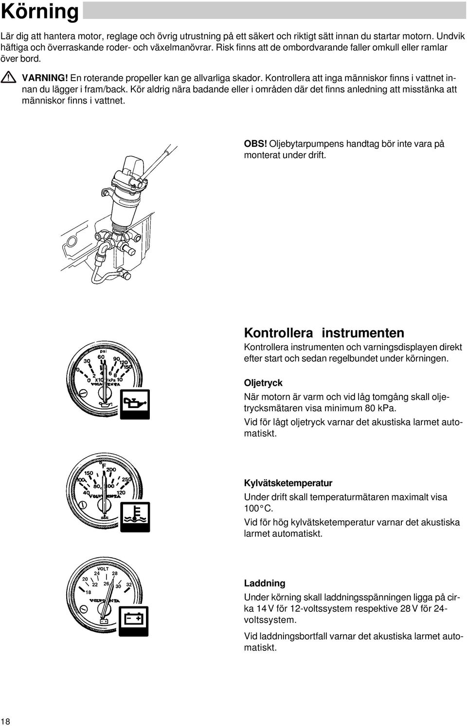 Kontrollera att inga människor finns i vattnet innan du lägger i fram/back. Kör aldrig nära badande eller i områden där det finns anledning att misstänka att människor finns i vattnet. OBS!