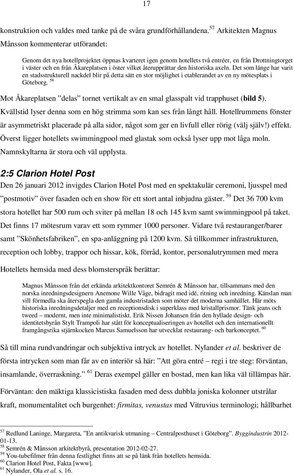 vilket återupprättar den historiska axeln. Det som länge har varit en stadsstrukturell nackdel blir på detta sätt en stor möjlighet i etablerandet av en ny mötesplats i Göteborg.