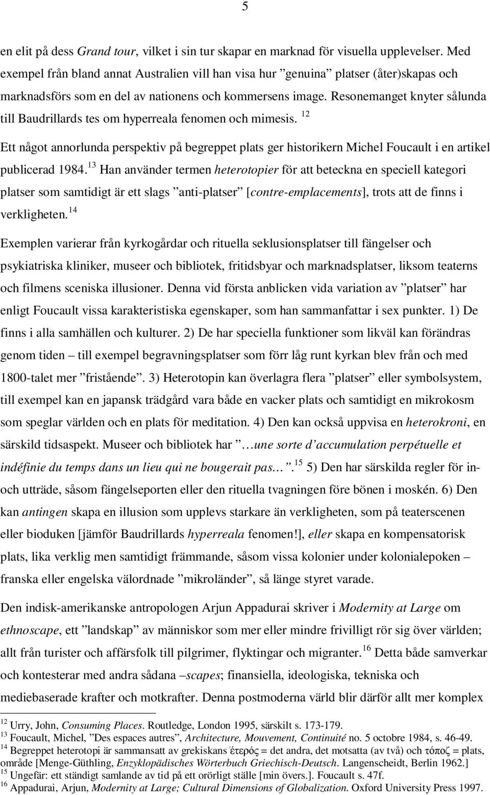 Resonemanget knyter sålunda till Baudrillards tes om hyperreala fenomen och mimesis. 12 Ett något annorlunda perspektiv på begreppet plats ger historikern Michel Foucault i en artikel publicerad 1984.