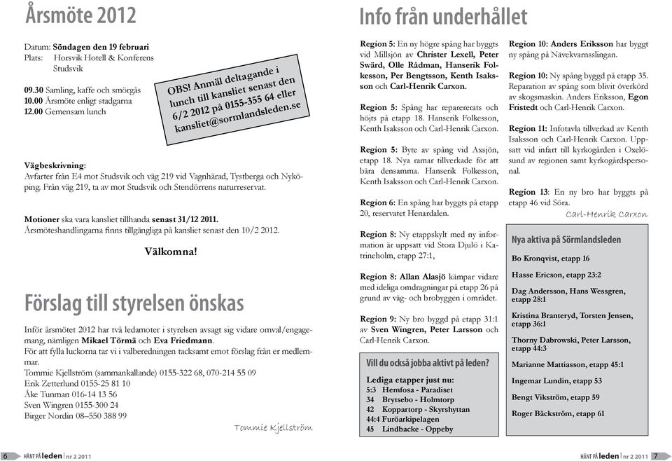 Motioner ska vara kansliet tillhanda senast 31/12 2011. Årsmöteshandlingarna finns tillgängliga på kansliet senast den 10/2 2012. Välkomna! OBS!