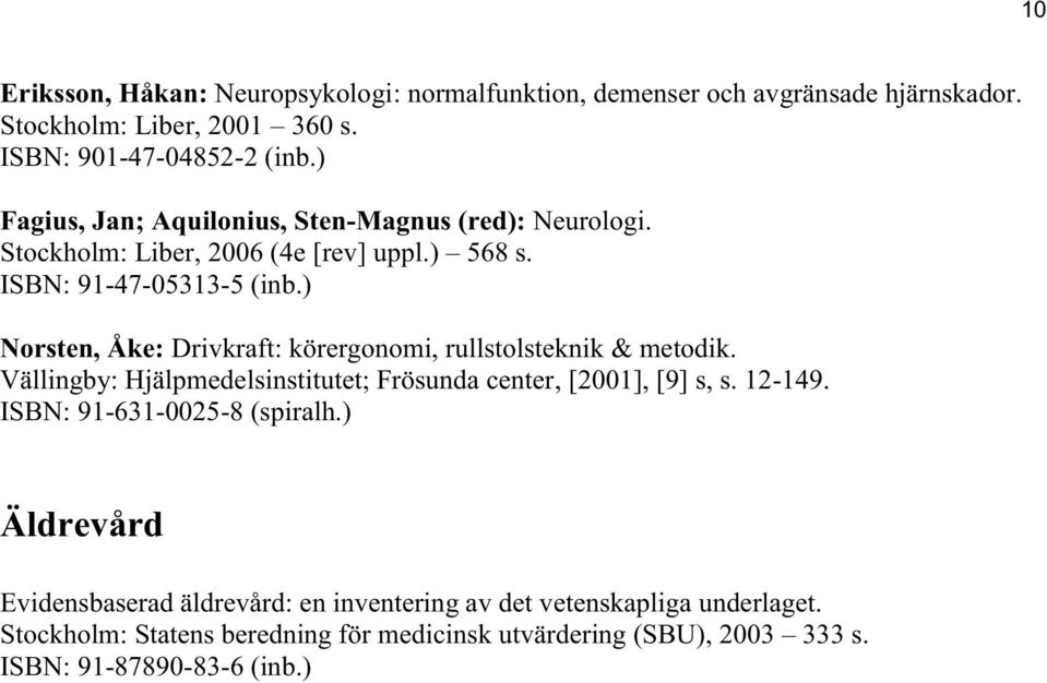 ) Norsten, Åke: Drivkraft: körergonomi, rullstolsteknik & metodik. Vällingby: Hjälpmedelsinstitutet; Frösunda center, [2001], [9] s, s. 12-149.