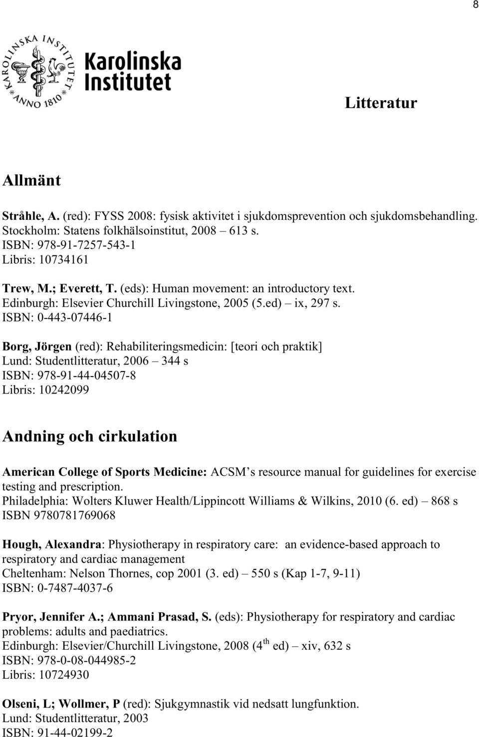 ISBN: 0-443-07446-1 Borg, Jörgen (red): Rehabiliteringsmedicin: [teori och praktik] Lund: Studentlitteratur, 2006 344 s ISBN: 978-91-44-04507-8 Libris: 10242099 Andning och cirkulation American