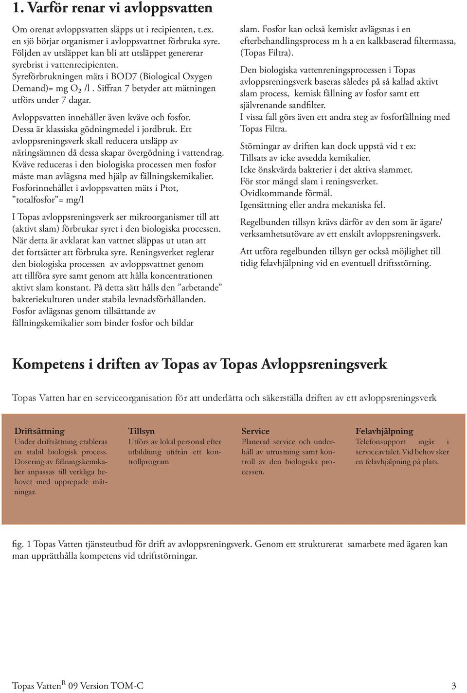 Siffran 7 betyder att mätningen utförs under 7 dagar. Avloppsvatten innehåller även kväve och fosfor. Dessa är klassiska gödningmedel i jordbruk.