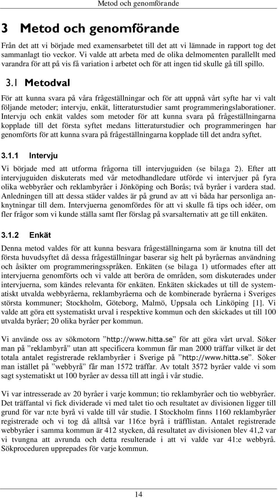 1 Metodval För att kunna svara på våra frågeställningar och för att uppnå vårt syfte har vi valt följande metoder; intervju, enkät, litteraturstudier samt programmeringslaborationer.