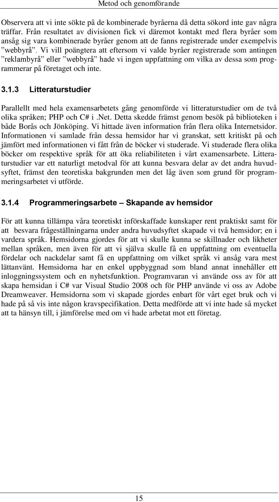 Vi vill poängtera att eftersom vi valde byråer registrerade som antingen reklambyrå eller webbyrå hade vi ingen uppfattning om vilka av dessa som programmerar på företaget och inte. 3.1.