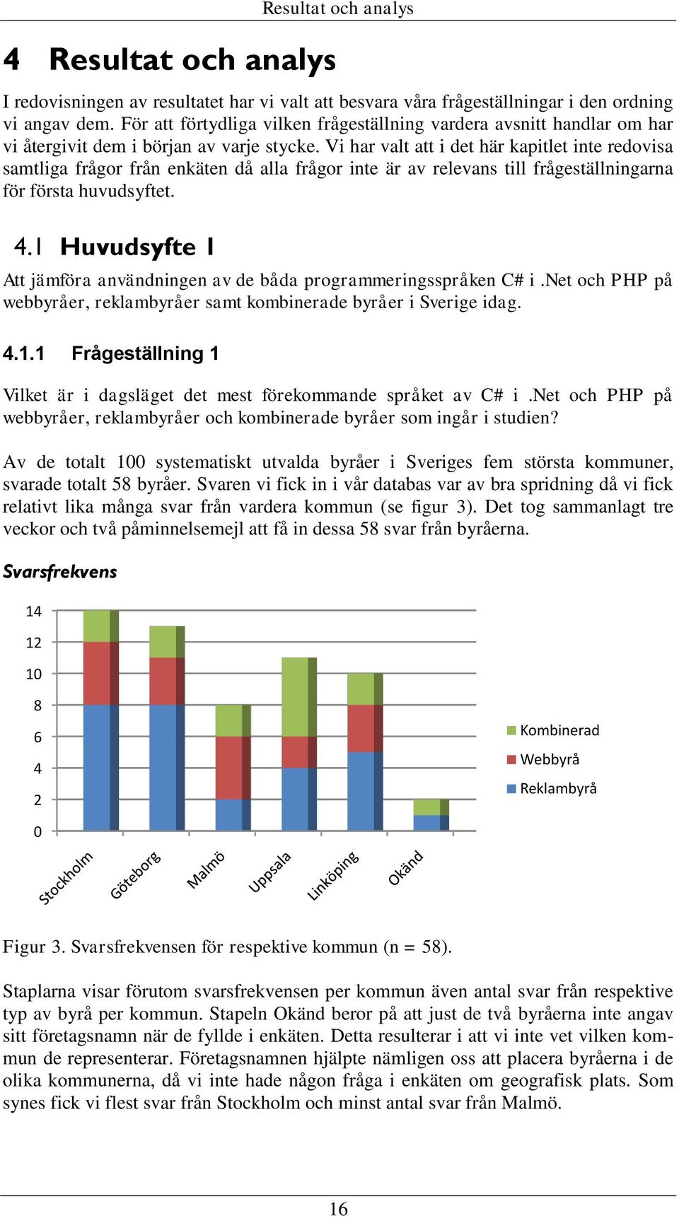 Vi har valt att i det här kapitlet inte redovisa samtliga frågor från enkäten då alla frågor inte är av relevans till frågeställningarna för första huvudsyftet. 4.