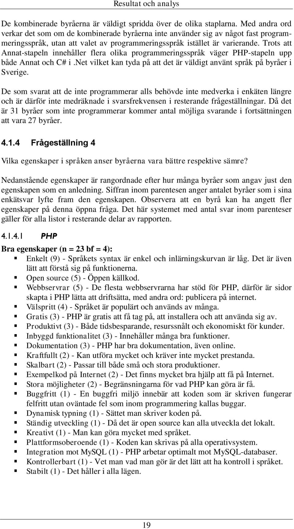 Trots att Annat-stapeln innehåller flera olika programmeringsspråk väger PHP-stapeln upp både Annat och C# i.net vilket kan tyda på att det är väldigt använt språk på byråer i Sverige.