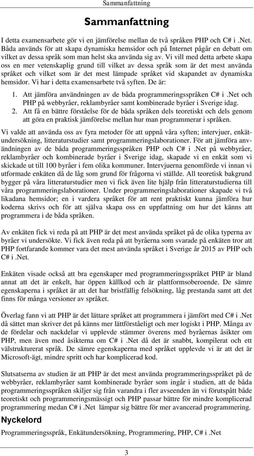 Vi vill med detta arbete skapa oss en mer vetenskaplig grund till vilket av dessa språk som är det mest använda språket och vilket som är det mest lämpade språket vid skapandet av dynamiska hemsidor.