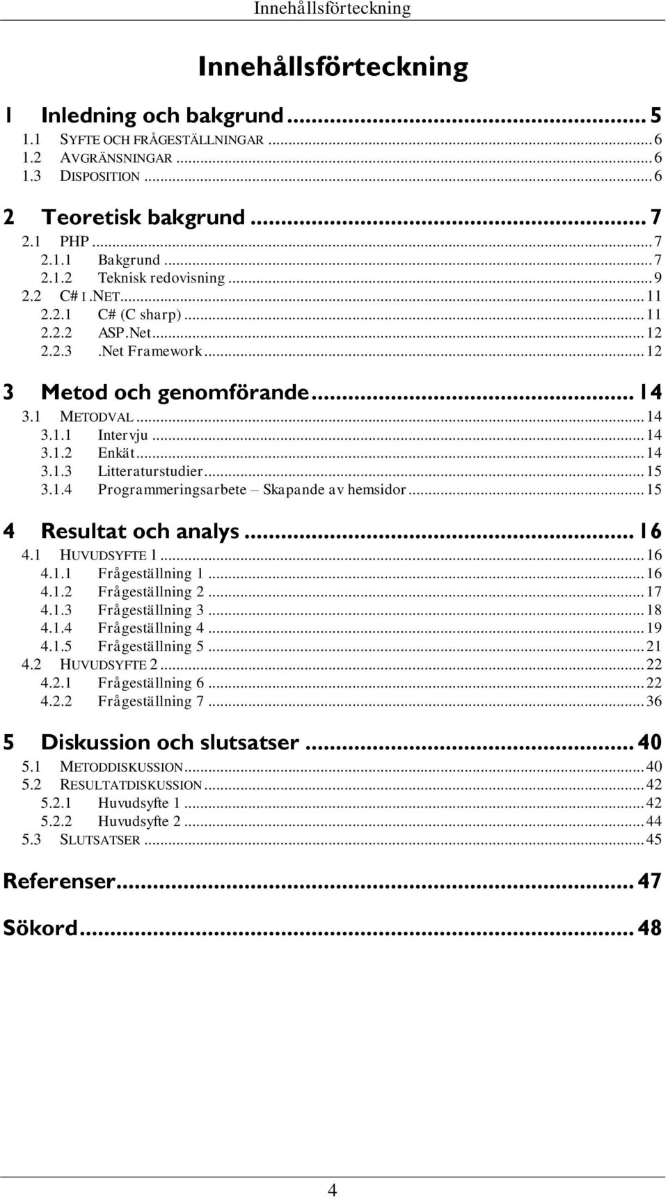 .. 14 3.1.3 Litteraturstudier... 15 3.1.4 Programmeringsarbete Skapande av hemsidor... 15 4 Resultat och analys... 16 4.1 HUVUDSYFTE 1... 16 4.1.1 Frågeställning 1... 16 4.1.2 Frågeställning 2... 17 4.