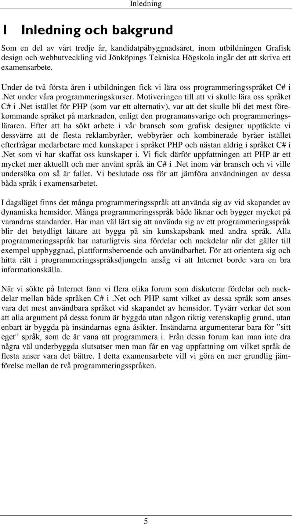 net istället för PHP (som var ett alternativ), var att det skulle bli det mest förekommande språket på marknaden, enligt den programansvarige och programmeringsläraren.