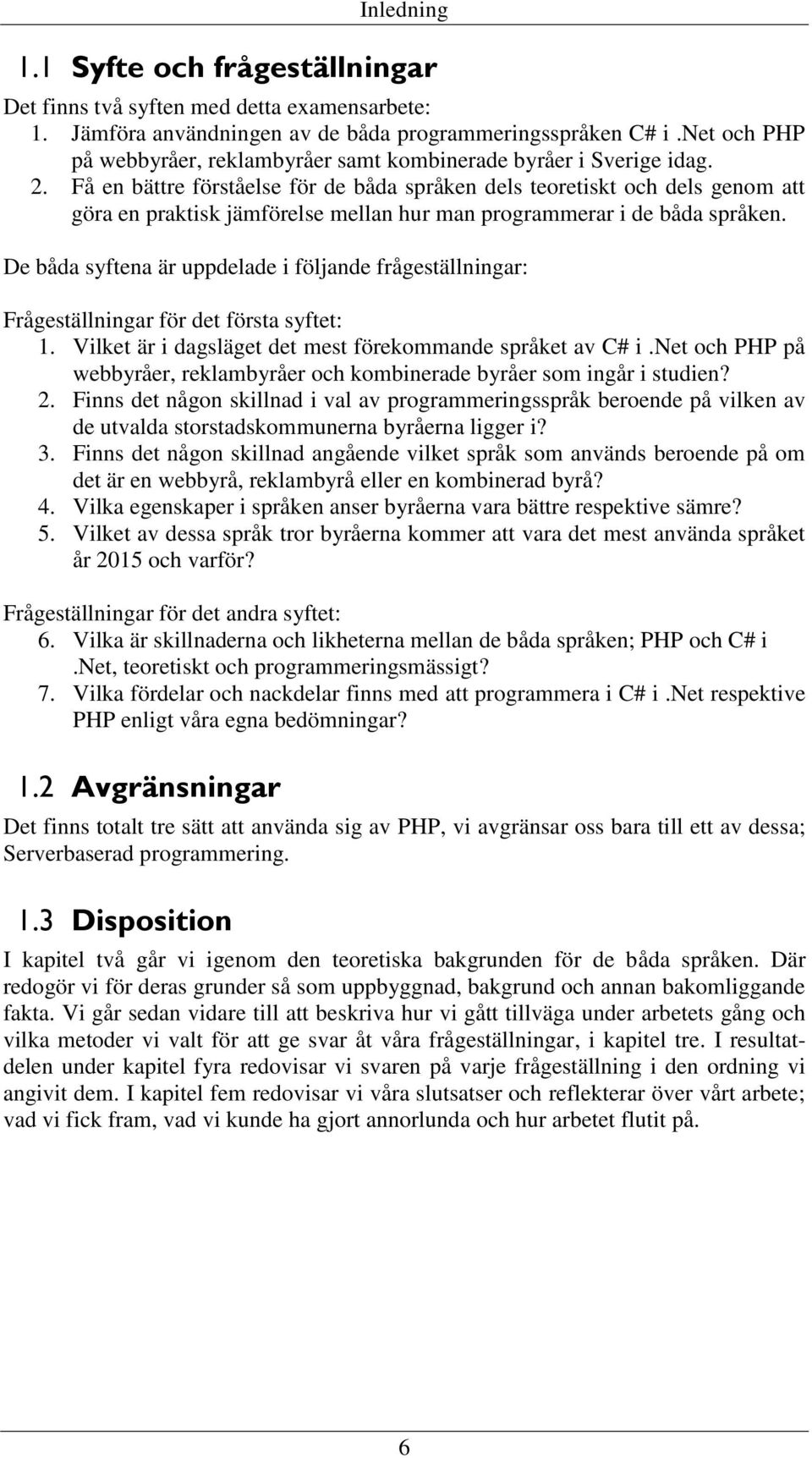 Få en bättre förståelse för de båda språken dels teoretiskt och dels genom att göra en praktisk jämförelse mellan hur man programmerar i de båda språken.