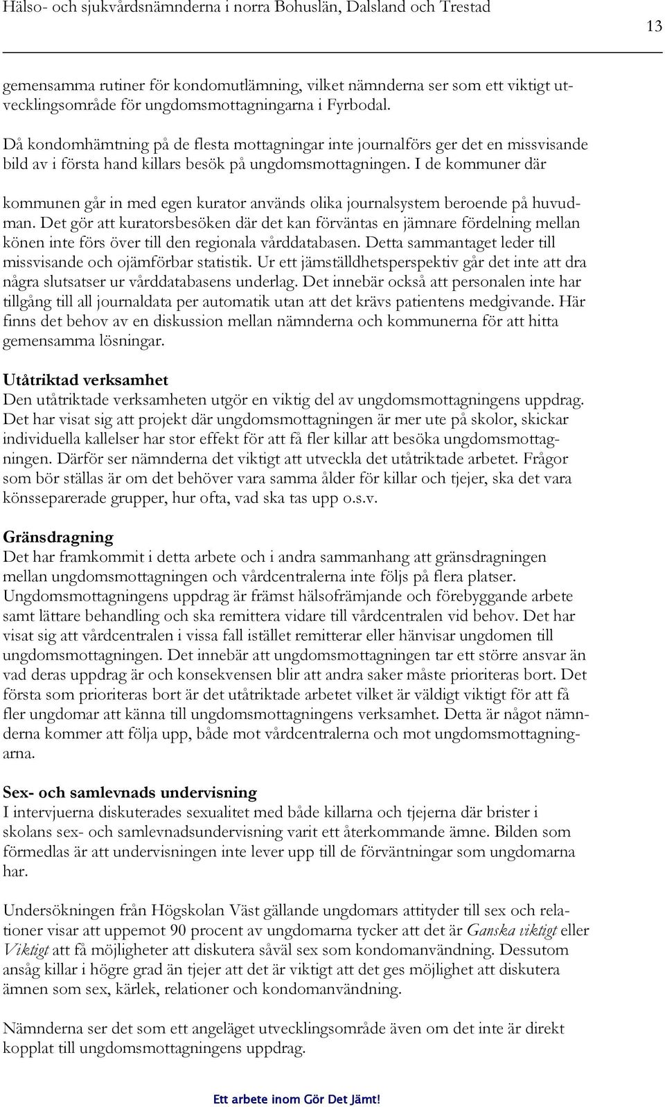 I de kommuner där kommunen går in med egen kurator används olika journalsystem beroende på huvudman.