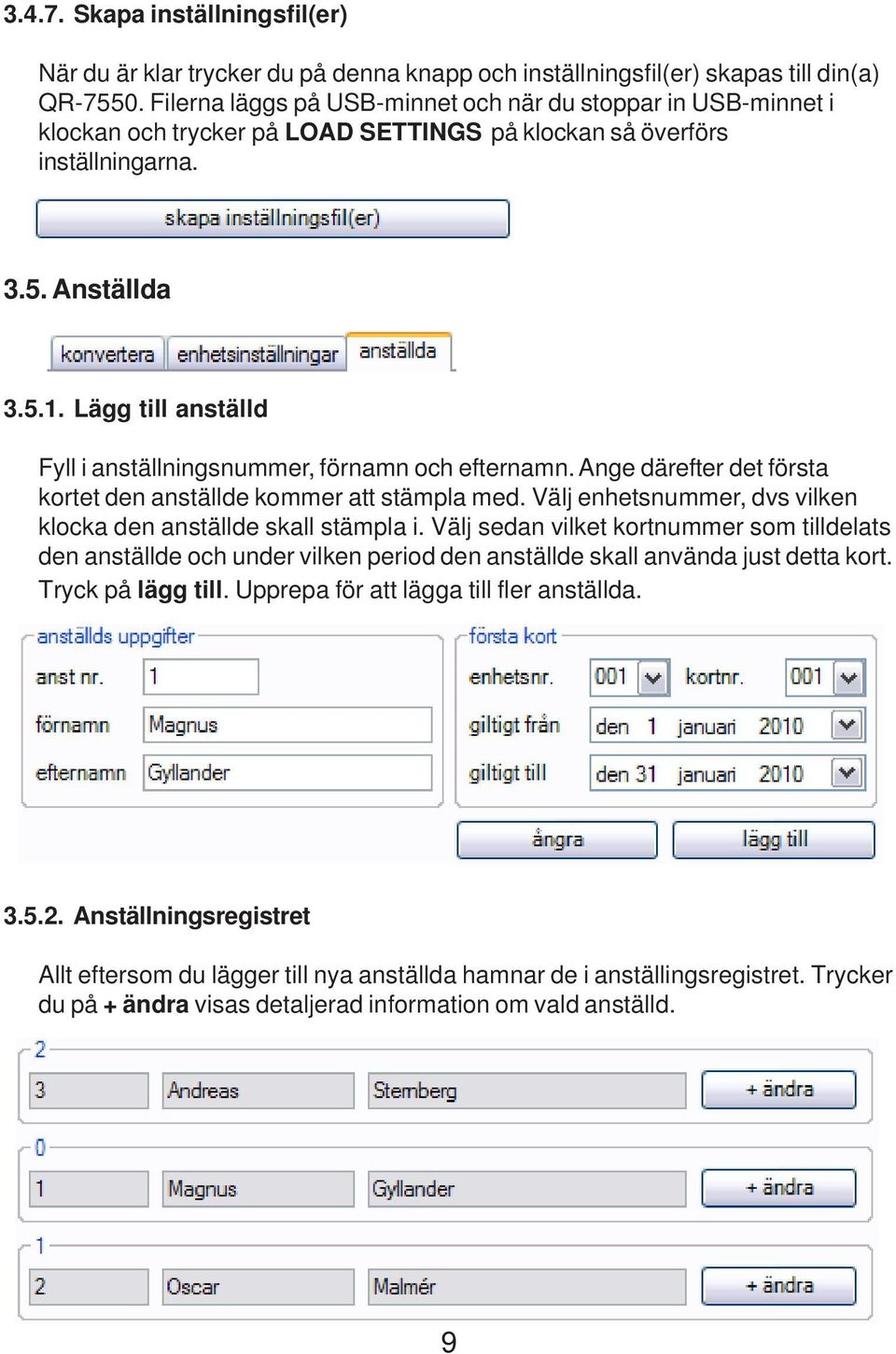 Lägg till anställd Fyll i anställningsnummer, förnamn och efternamn. Ange därefter det första kortet den anställde kommer att stämpla med.