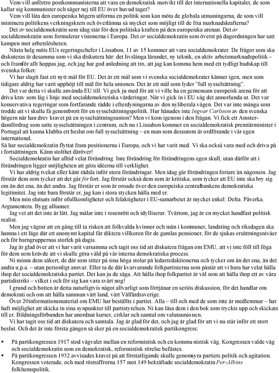 marknadskrafterna? Det är socialdemokratin som idag står för den politiska kraften på den europeiska arenan. Det är socialdemokratin som formulerar visionerna i Europa.