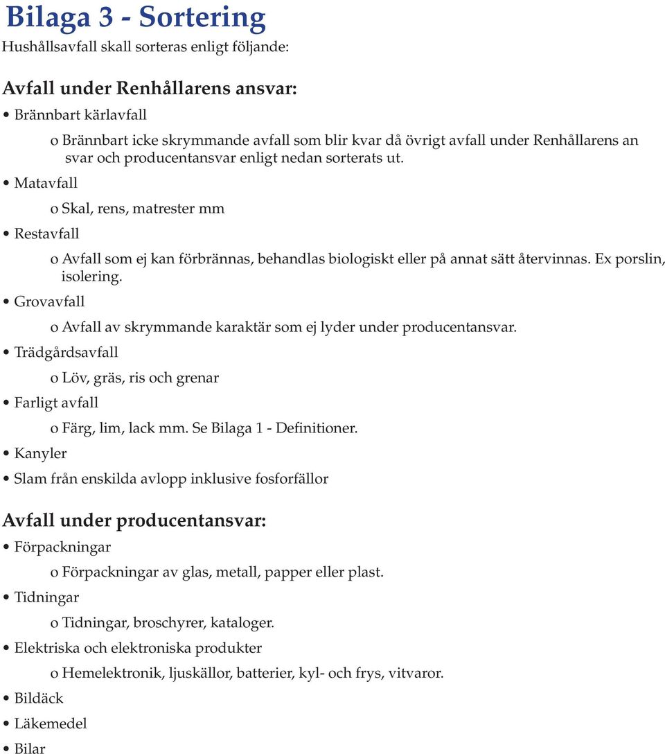 o Skal, rens, matrester mm o Avfall som ej kan förbrännas, behandlas biologiskt eller på annat sätt återvinnas. Ex porslin, isolering.