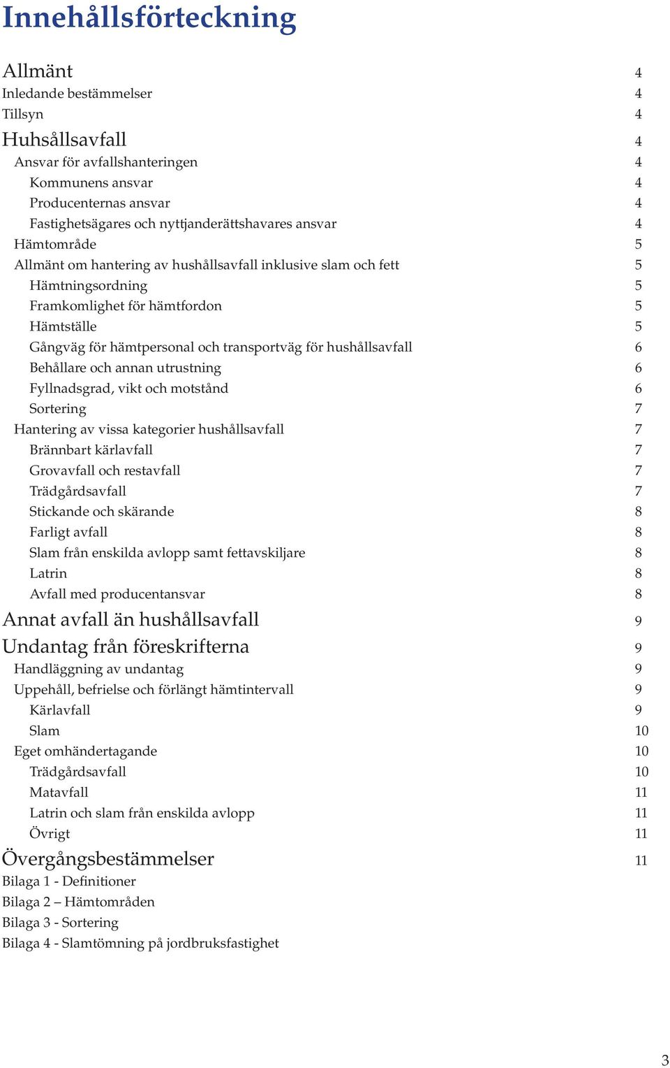 och transportväg för hushållsavfall 6 Behållare och annan utrustning 6 Fyllnadsgrad, vikt och motstånd 6 Sortering 7 Hantering av vissa kategorier hushållsavfall 7 Brännbart kärlavfall 7 Grovavfall