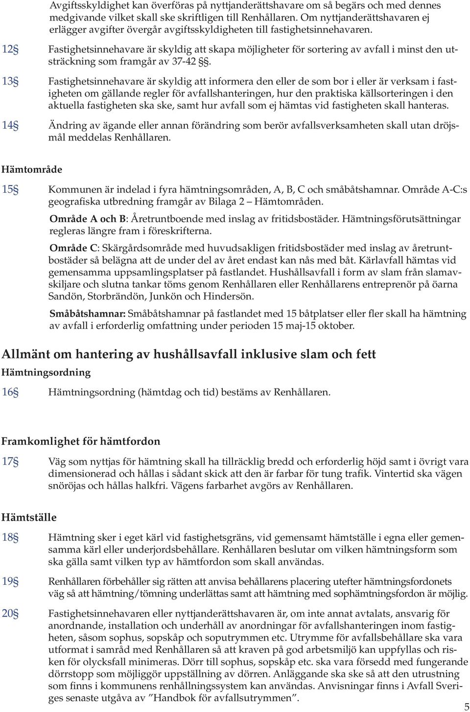 12 Fastighetsinnehavare är skyldig att skapa möjligheter för sortering av avfall i minst den utsträckning som framgår av 37-42.