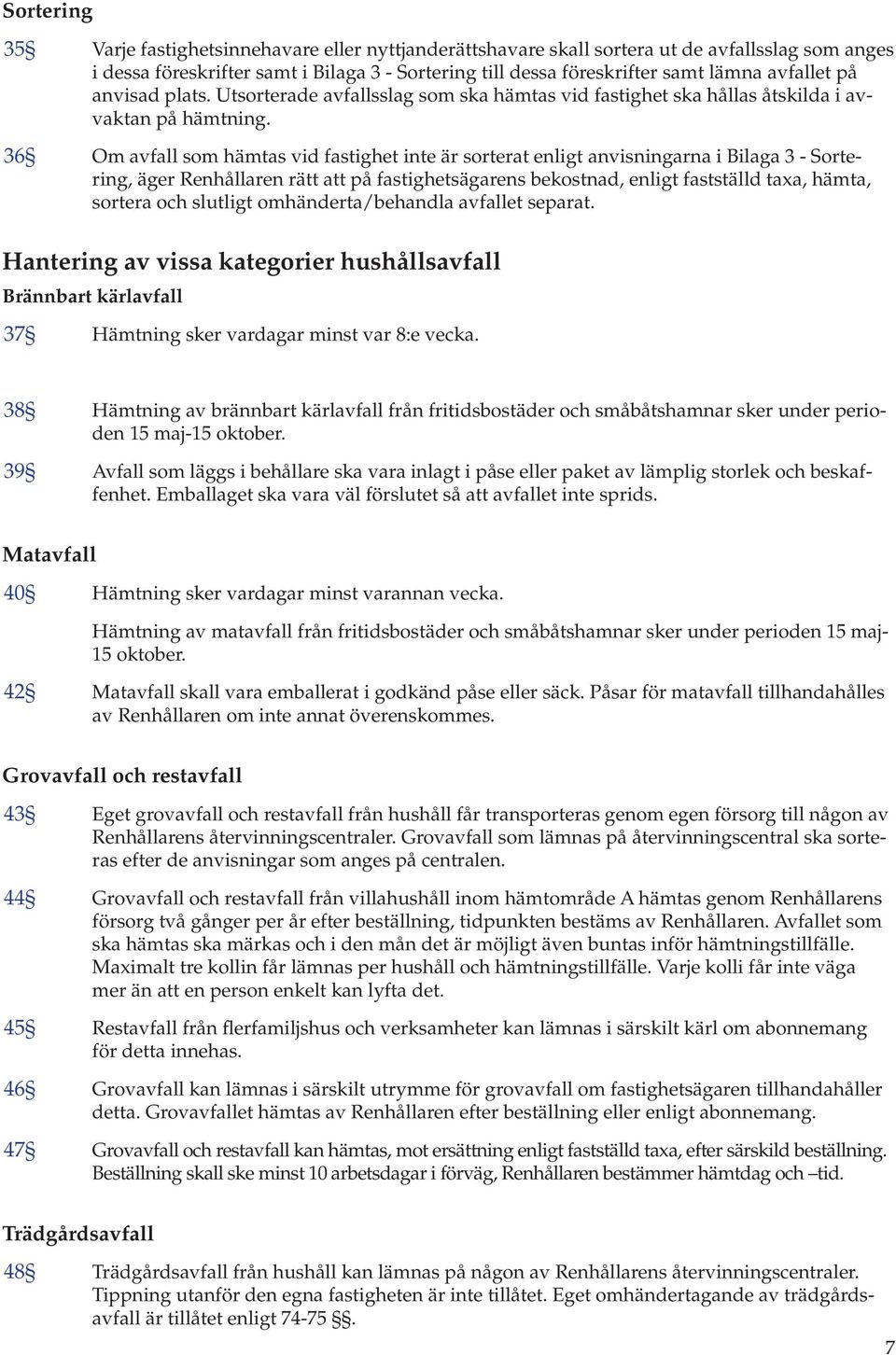 36 Om avfall som hämtas vid fastighet inte är sorterat enligt anvisningarna i Bilaga 3 - Sortering, äger Renhållaren rätt att på fastighetsägarens bekostnad, enligt fastställd taxa, hämta, sortera