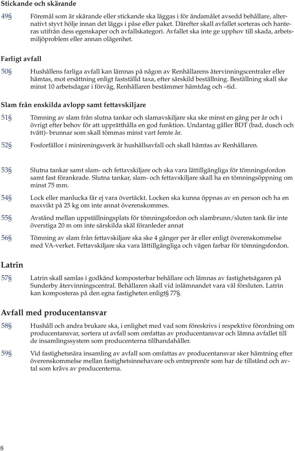 Farligt avfall 50 Hushållens farliga avfall kan lämnas på någon av Renhållarens återvinningscentraler eller hämtas, mot ersättning enligt fastställd taxa, efter särskild beställning.