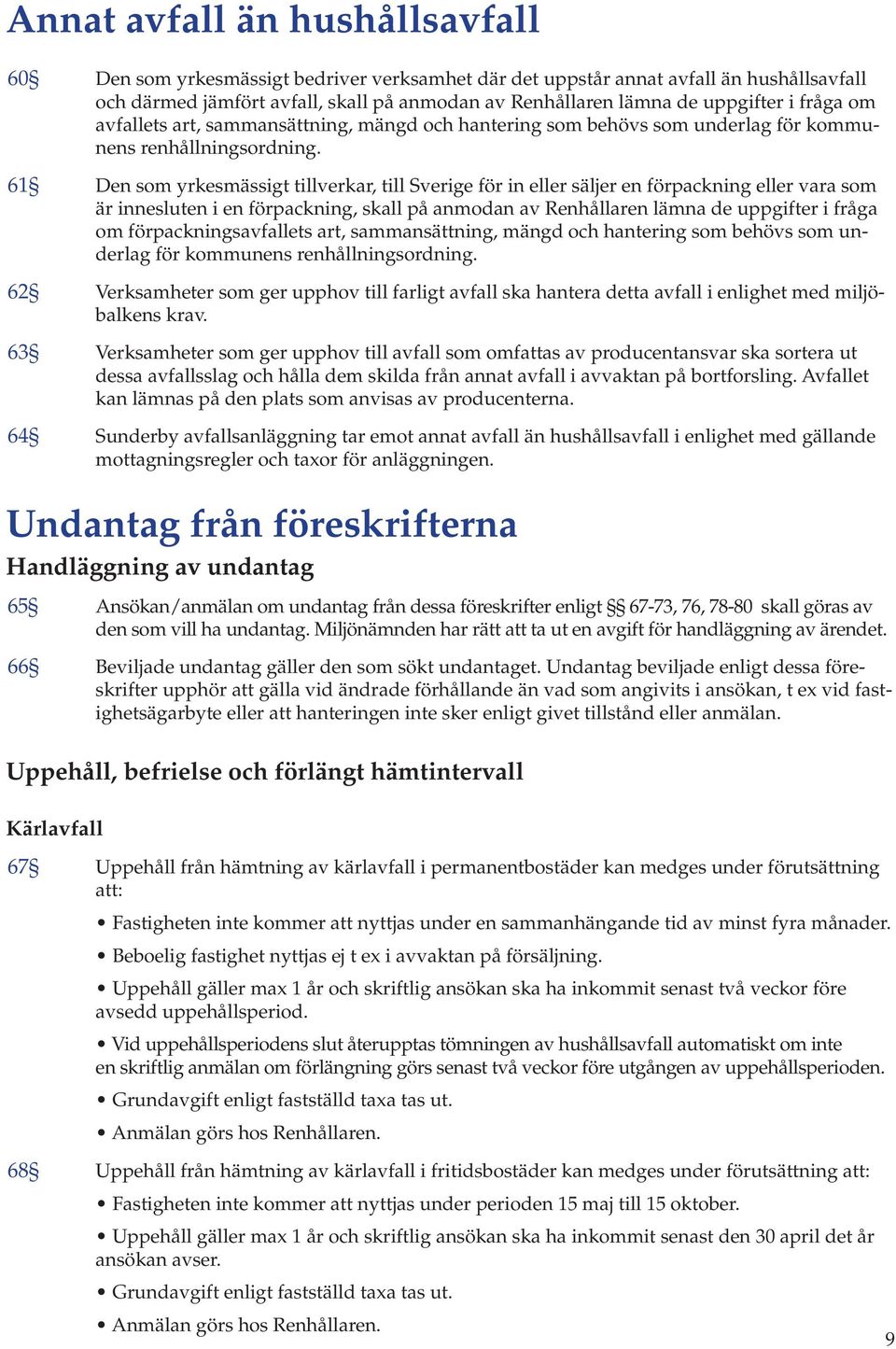 61 Den som yrkesmässigt tillverkar, till Sverige för in eller säljer en förpackning eller vara som är innesluten i en förpackning, skall på anmodan av Renhållaren lämna de uppgifter i fråga om