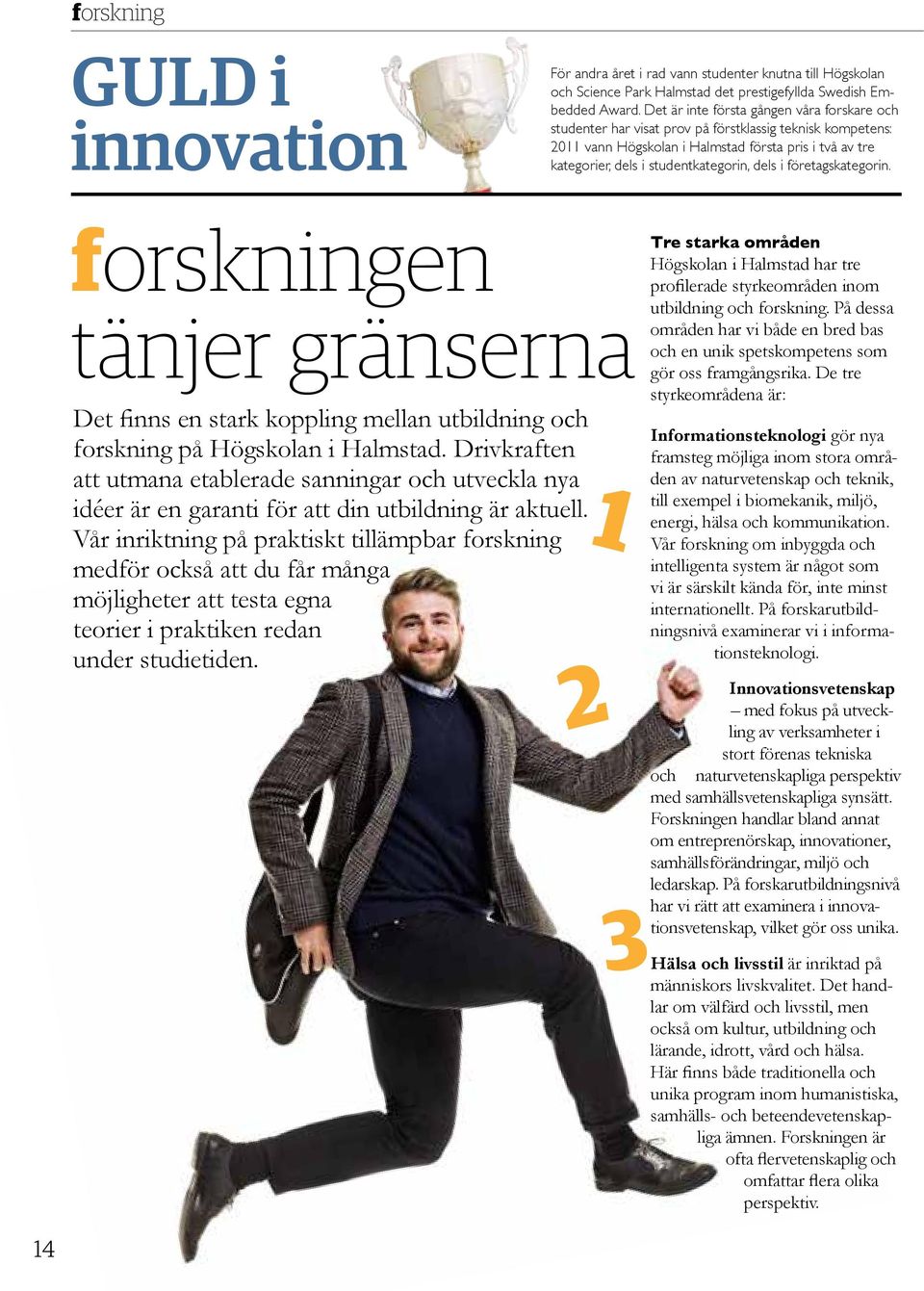 dels i företagskategorin. forskningen tänjer gränserna Det finns en stark koppling mellan utbildning och forskning på Högskolan i Halmstad.