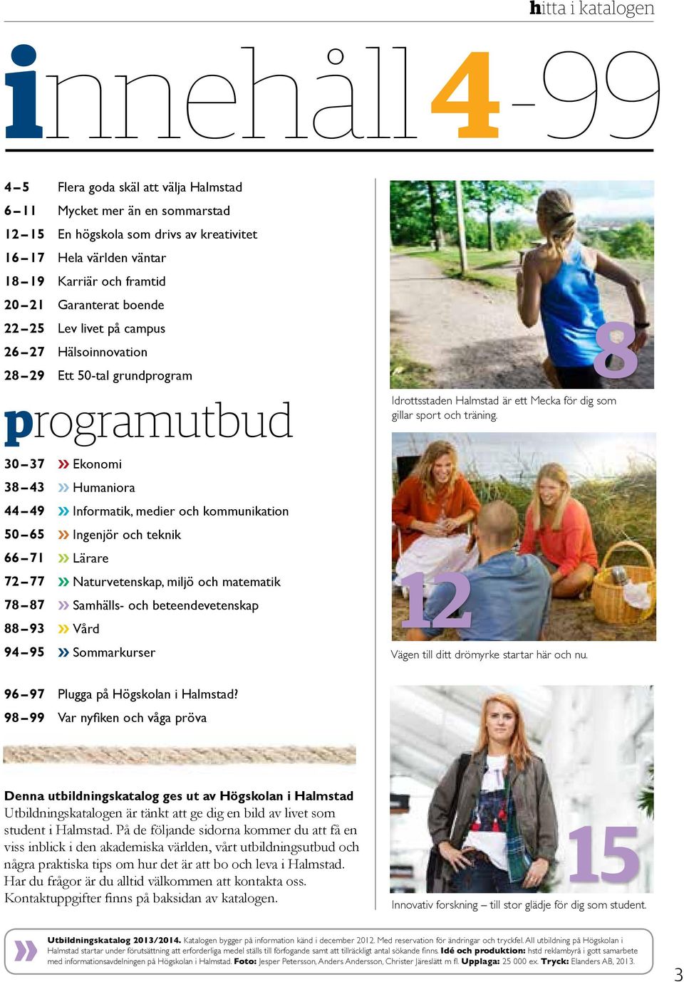 Ingenjör och teknik 66 71» Lärare 72 77» Naturvetenskap, miljö och matematik 78 87» Samhälls- och beteendevetenskap 88 93» Vård 94 95» Sommarkurser 8 Idrottsstaden Halmstad är ett Mecka för dig som