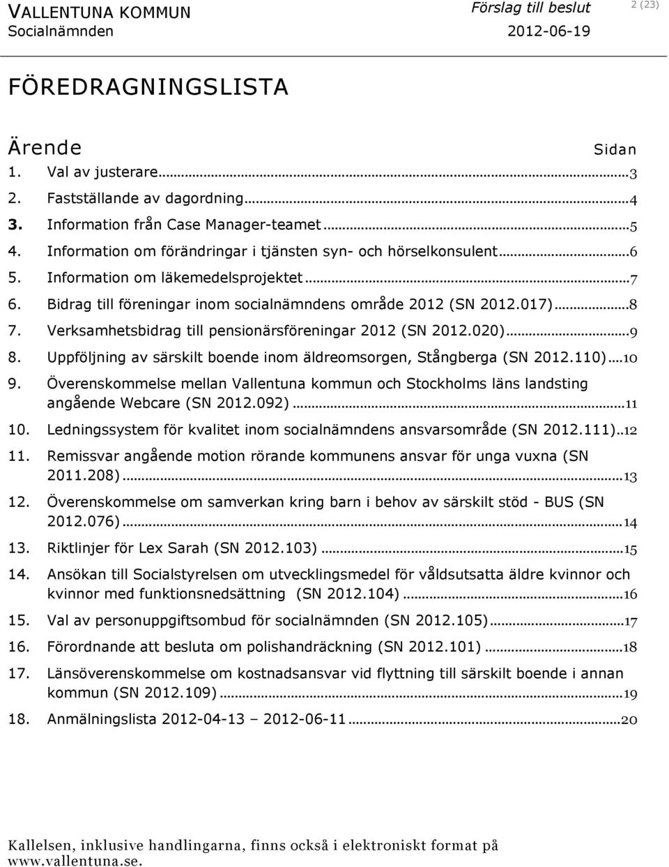 Bidrag till föreningar inom socialnämndens område 2012 (SN 2012.017)...8 7. Verksamhetsbidrag till pensionärsföreningar 2012 (SN 2012.020)...9 8.