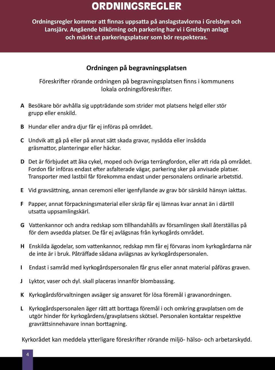 Ordningen på begravningsplatsen Föreskrifter rörande ordningen på begravningsplatsen finns i kommunens lokala ordningsföreskrifter.