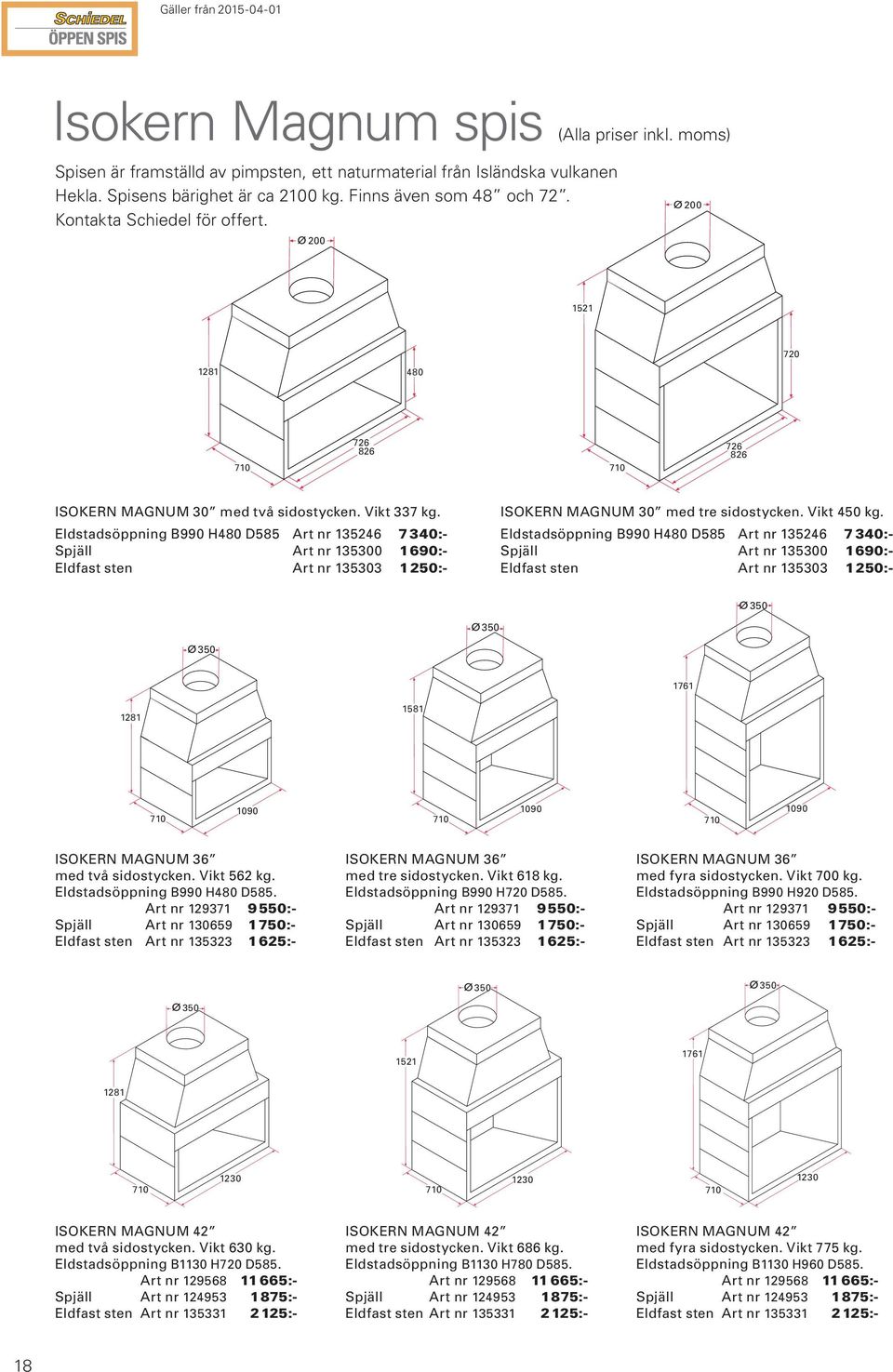 Eldstadsöppning B990 H480 D585 Art nr 135246 7340:- Spjäll Art nr 135300 1690:- Eldfast sten Art nr 135303 1250:- ISOKERN MAGNUM 30 med tre sidostycken. Vikt 450 kg.