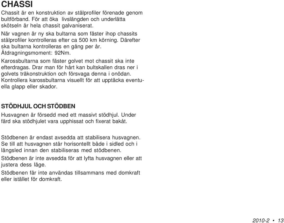 Karossbultarna som fäster golvet mot chassit ska inte efterdragas. Drar man för hårt kan bultskallen dras ner i golvets träkonstruktion och försvaga denna i onödan.