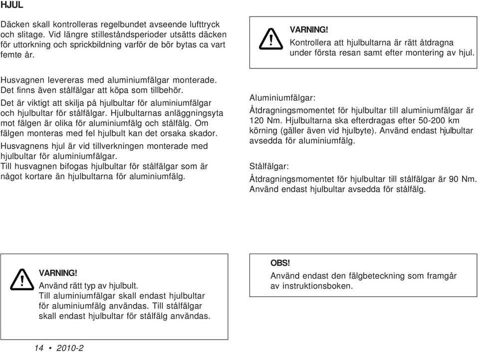 Det finns även stålfälgar att köpa som tillbehör. Det är viktigt att skilja på hjulbultar för aluminiumfälgar och hjulbultar för stålfälgar.