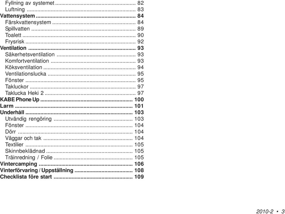 .. 97 Taklucka Heki 2... 97 KABE Phone Up... 100 Larm... 101 Underhåll... 103 Utvändig rengöring... 103 Fönster... 104 Dörr... 104 Väggar och tak.