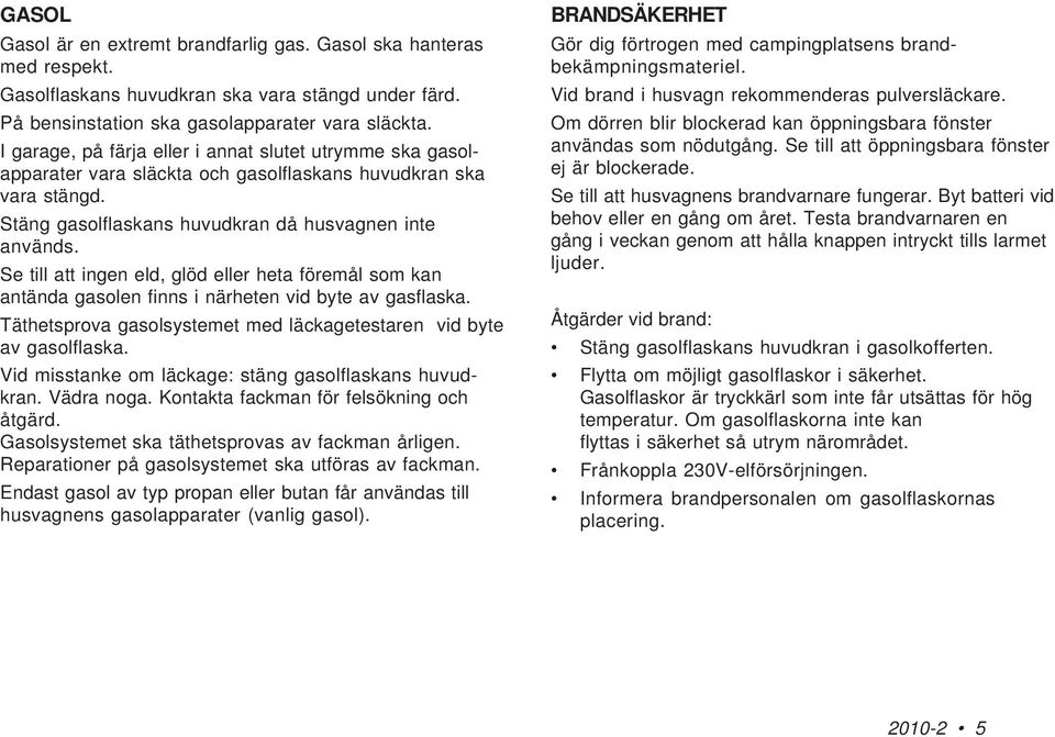 Se till att ingen eld, glöd eller heta föremål som kan antända gasolen finns i närheten vid byte av gasflaska. Täthetsprova gasolsystemet med läckagetestaren vid byte av gasolflaska.