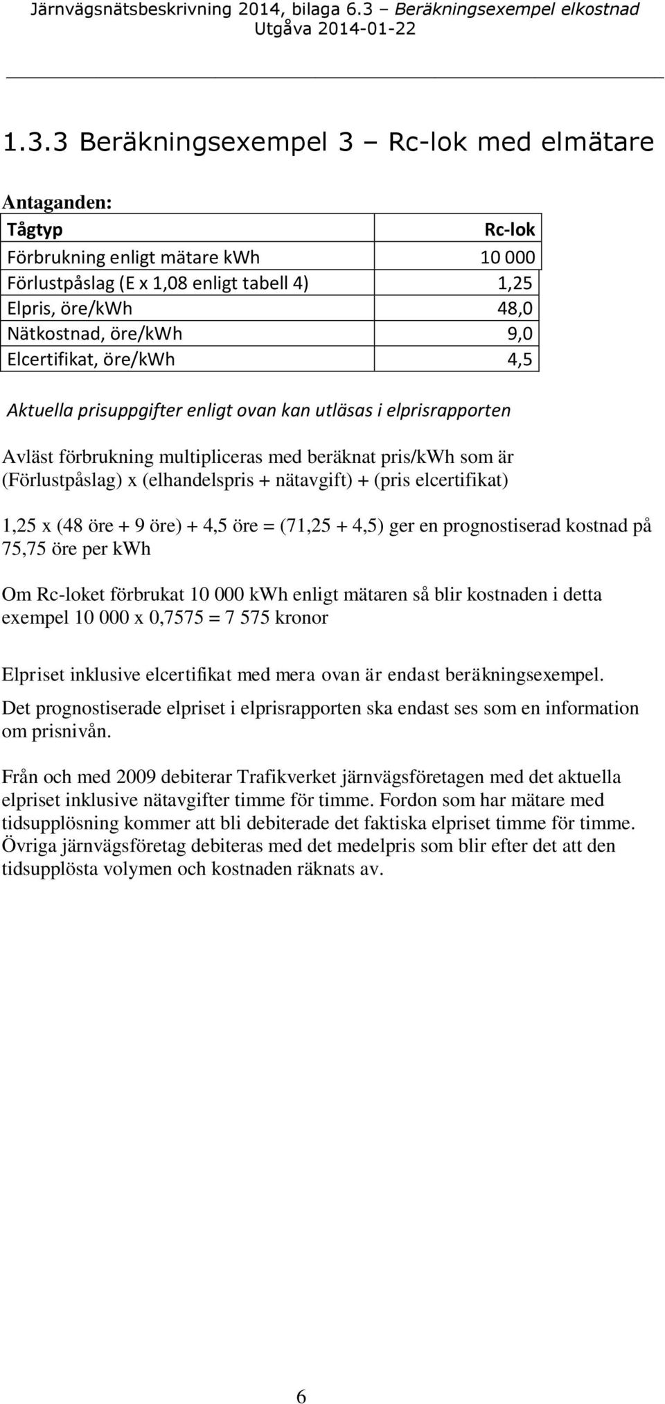 (pris elcertifikat) 1,25 x (48 öre + 9 öre) + 4,5 öre = (71,25 + 4,5) ger en prognostiserad kostnad på 75,75 öre per kwh Om Rc-loket förbrukat 10 000 kwh enligt mätaren så blir kostnaden i detta