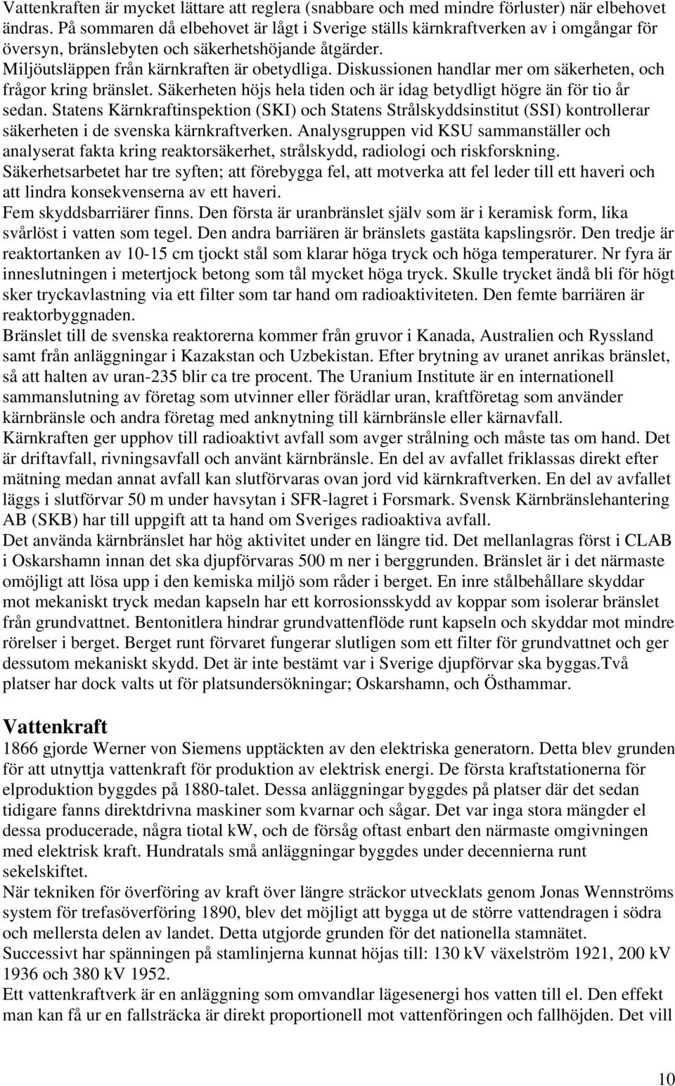 Diskussionen handlar mer om säkerheten, och frågor kring bränslet. Säkerheten höjs hela tiden och är idag betydligt högre än för tio år sedan.