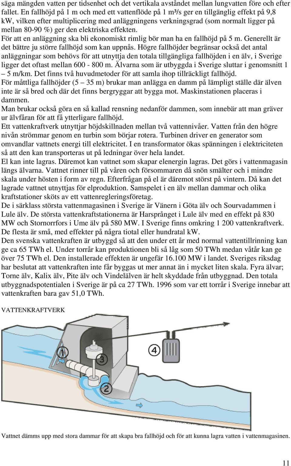 elektriska effekten. För att en anläggning ska bli ekonomiskt rimlig bör man ha en fallhöjd på 5 m. Generellt är det bättre ju större fallhöjd som kan uppnås.