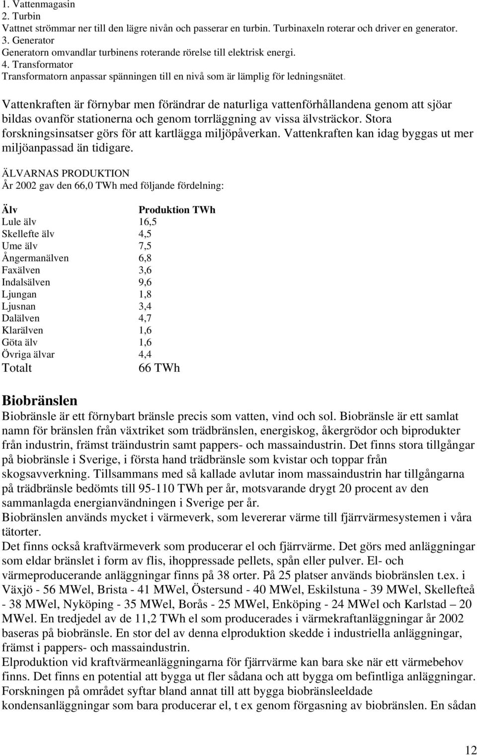 Vattenkraften är förnybar men förändrar de naturliga vattenförhållandena genom att sjöar bildas ovanför stationerna och genom torrläggning av vissa älvsträckor.