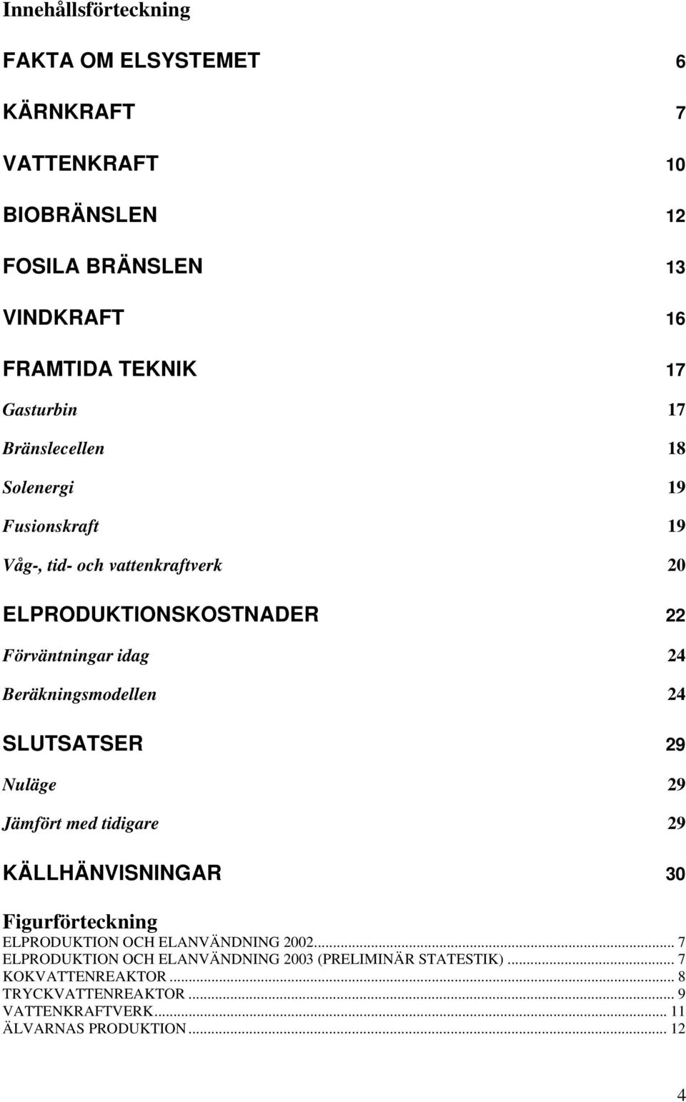 Beräkningsmodellen 24 SLUTSATSER 29 Nuläge 29 Jämfört med tidigare 29 KÄLLHÄNVISNINGAR 30 Figurförteckning ELPRODUKTION OCH ELANVÄNDNING 2002.