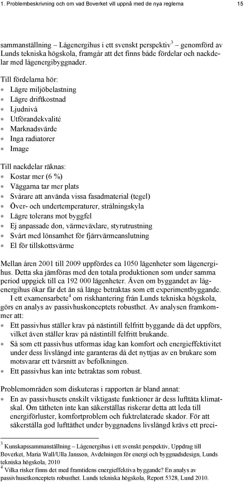 Till fördelarna hör: Lägre miljöbelastning Lägre driftkostnad Ljudnivå Utförandekvalité Marknadsvärde Inga radiatorer Image Till nackdelar räknas: Kostar mer (6 %) Väggarna tar mer plats Svårare att