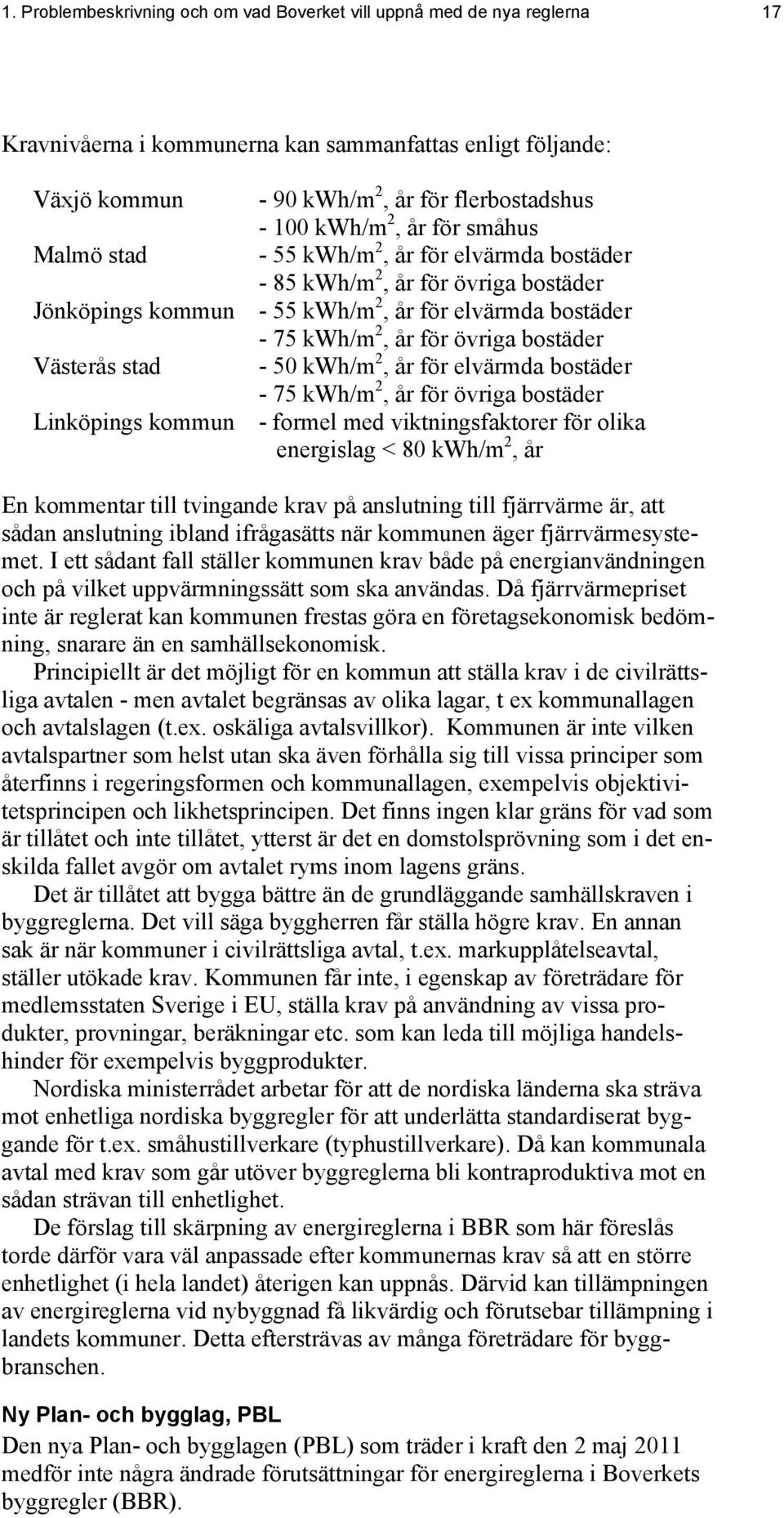 kwh/m2, år för elvärmda bostäder - 75 kwh/m2, år för övriga bostäder Linköpings kommun - formel med viktningsfaktorer för olika energislag < 80 kwh/m2, år Växjö kommun En kommentar till tvingande