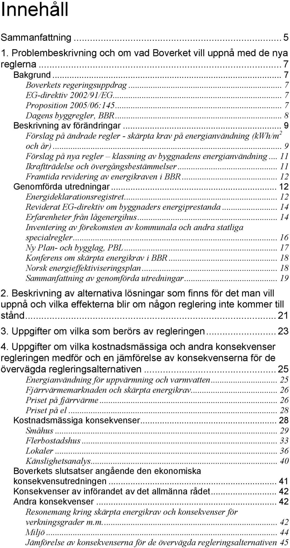 .. 9 Förslag på nya regler klassning av byggnadens energianvändning... 11 Ikraftträdelse och övergångsbestämmelser... 11 Framtida revidering av energikraven i BBR... 12 Genomförda utredningar.