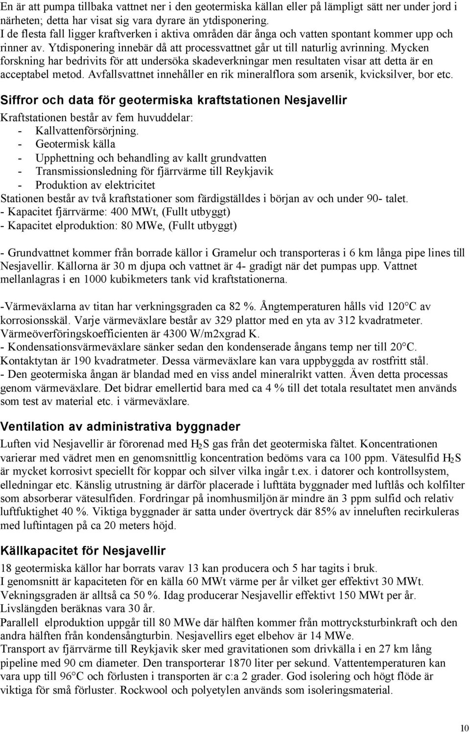 Mycken forskning har bedrivits för att undersöka skadeverkningar men resultaten visar att detta är en acceptabel metod. Avfallsvattnet innehåller en rik mineralflora som arsenik, kvicksilver, bor etc.