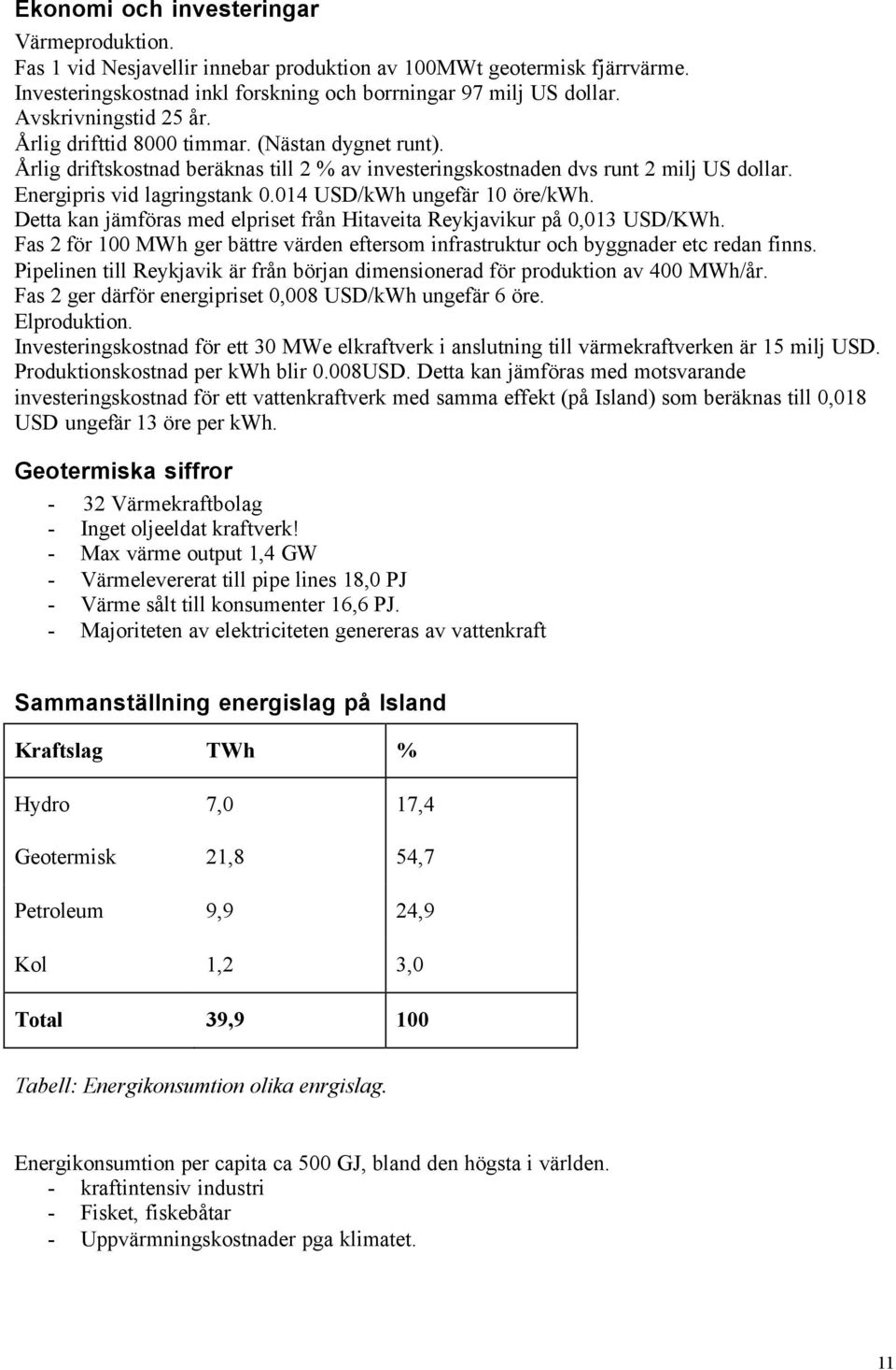 014 USD/kWh ungefär 10 öre/kwh. Detta kan jämföras med elpriset från Hitaveita Reykjavikur på 0,013 USD/KWh. Fas 2 för 100 MWh ger bättre värden eftersom infrastruktur och byggnader etc redan finns.