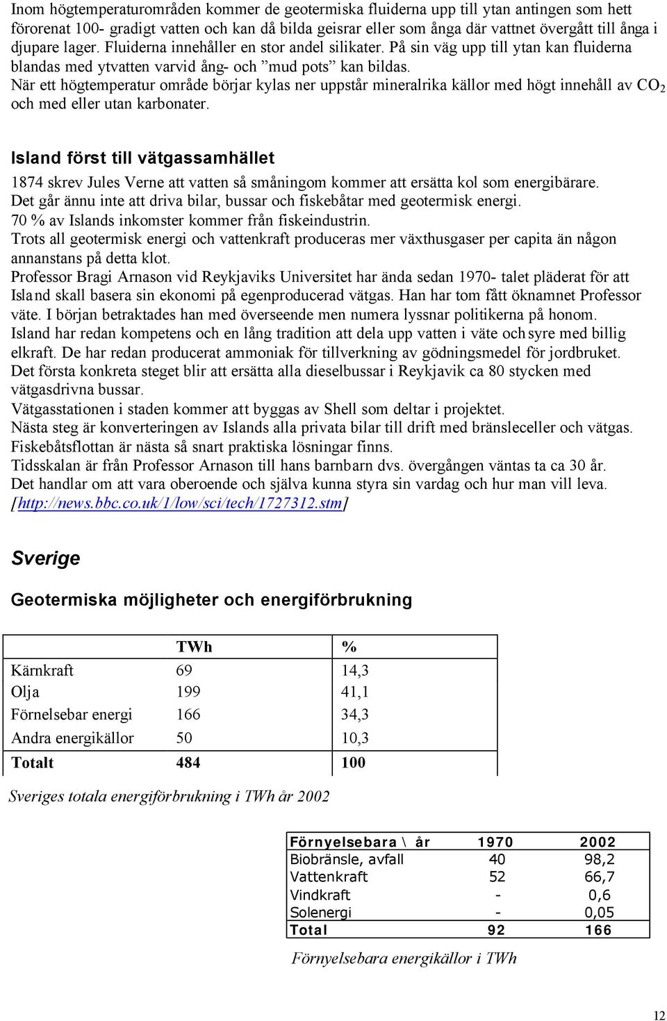 När ett högtemperatur område börjar kylas ner uppstår mineralrika källor med högt innehåll av CO 2 och med eller utan karbonater.