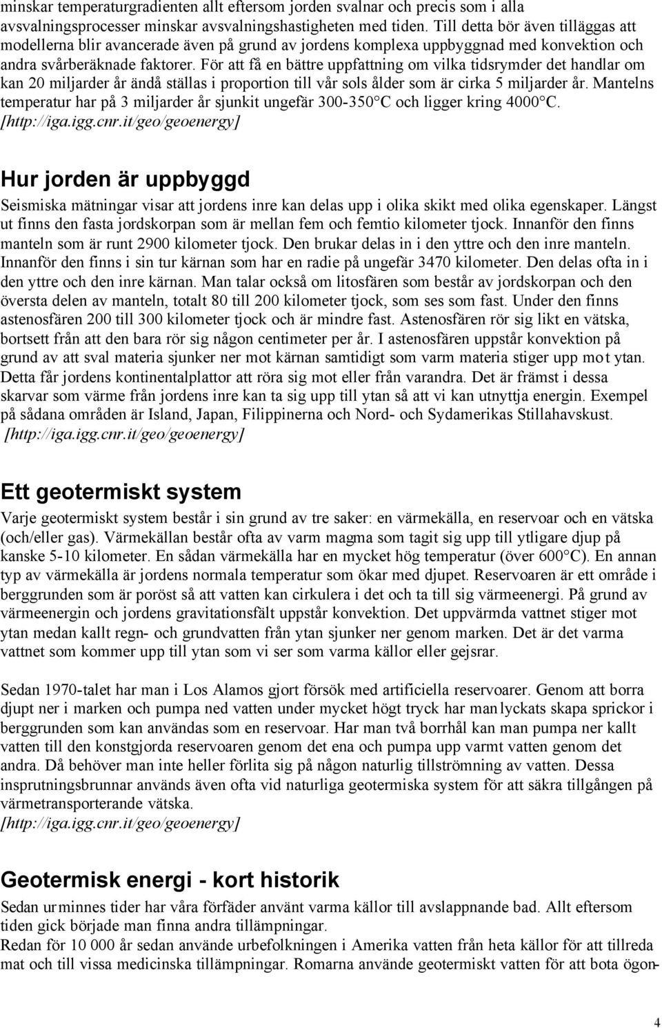 För att få en bättre uppfattning om vilka tidsrymder det handlar om kan 20 miljarder år ändå ställas i proportion till vår sols ålder som är cirka 5 miljarder år.