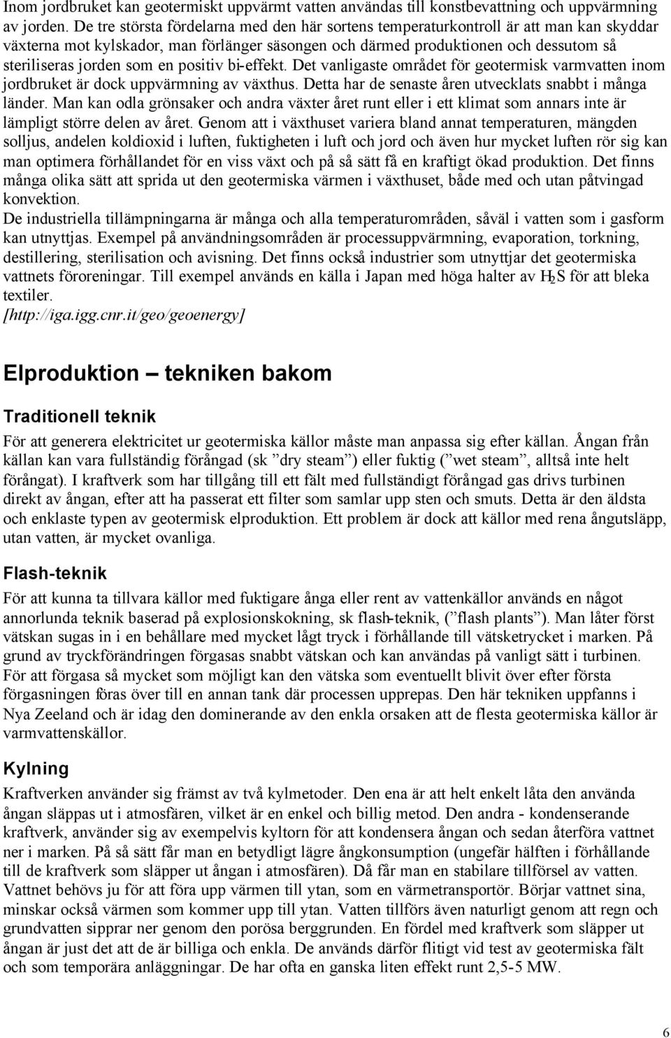 en positiv bi-effekt. Det vanligaste området för geotermisk varmvatten inom jordbruket är dock uppvärmning av växthus. Detta har de senaste åren utvecklats snabbt i många länder.