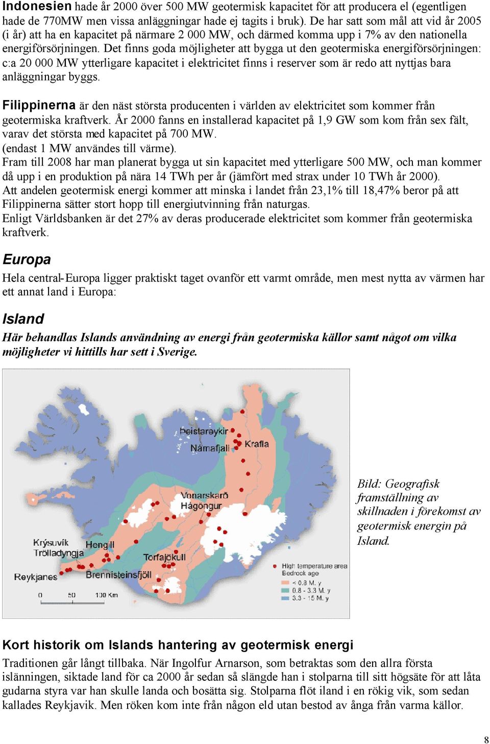 Det finns goda möjligheter att bygga ut den geotermiska energiförsörjningen: c:a 20 000 MW ytterligare kapacitet i elektricitet finns i reserver som är redo att nyttjas bara anläggningar byggs.