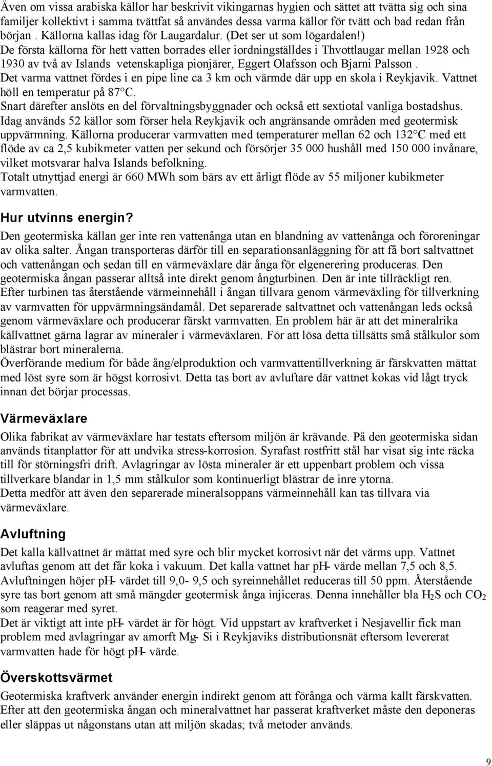 ) De första källorna för hett vatten borrades eller iordningställdes i Thvottlaugar mellan 1928 och 1930 av två av Islands vetenskapliga pionjärer, Eggert Olafsson och Bjarni Palsson.